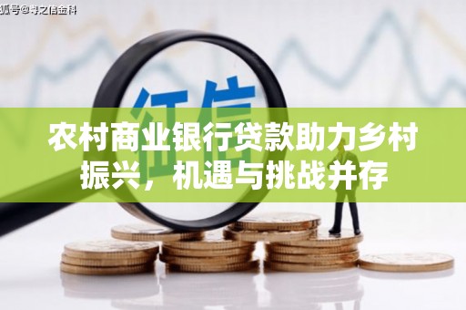 火炬农村商业银行贷款助力乡村振兴，机遇与挑战并存