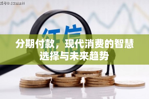 火炬分期付款，现代消费的智慧选择与未来趋势