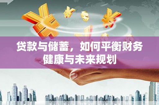 火炬贷款与储蓄，如何平衡财务健康与未来规划