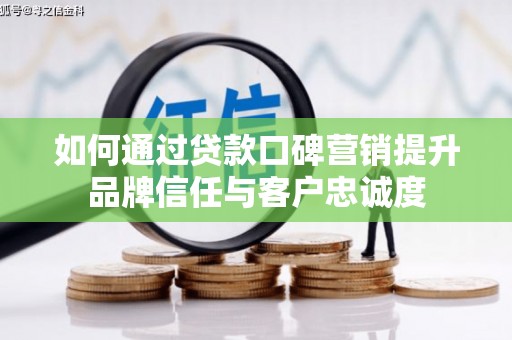 火炬如何通过贷款口碑营销提升品牌信任与客户忠诚度