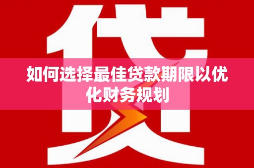 火炬如何选择最佳贷款期限以优化财务规划