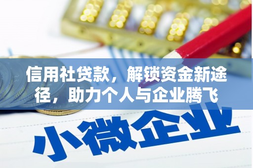 火炬信用社贷款，解锁资金新途径，助力个人与企业腾飞
