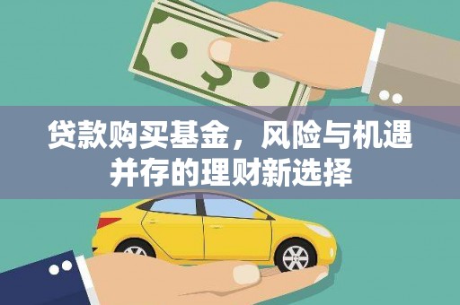 火炬贷款购买基金，风险与机遇并存的理财新选择