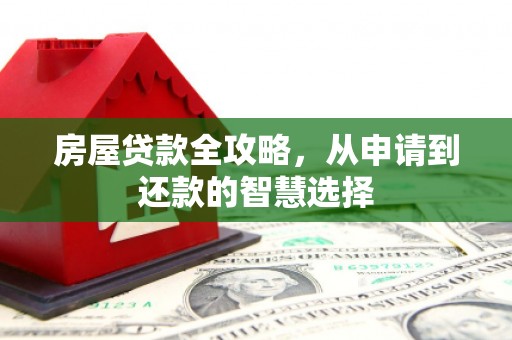 火炬房屋贷款全攻略，从申请到还款的智慧选择