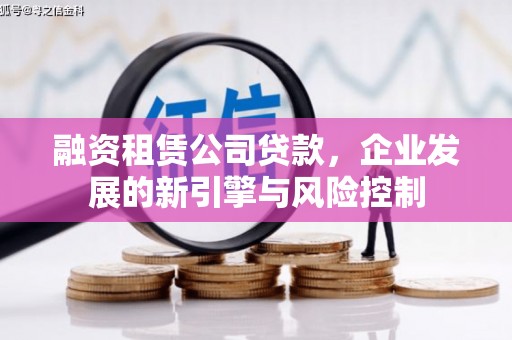 火炬融资租赁公司贷款，企业发展的新引擎与风险控制