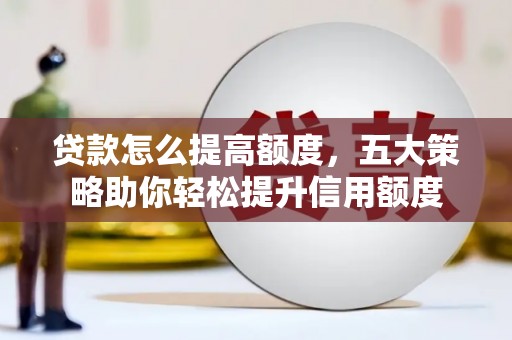 火炬贷款怎么提高额度，五大策略助你轻松提升信用额度