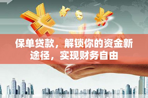 火炬保单贷款，解锁你的资金新途径，实现财务自由