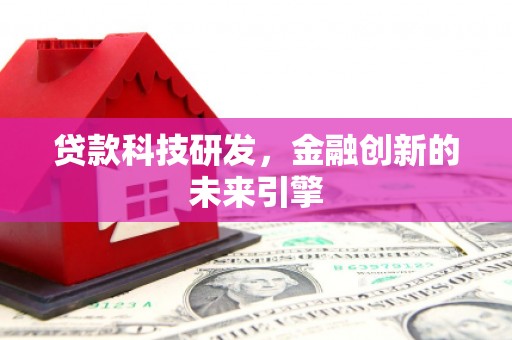 火炬贷款科技研发，金融创新的未来引擎