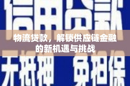 火炬物流贷款，解锁供应链金融的新机遇与挑战