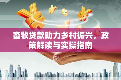 火炬畜牧贷款助力乡村振兴，政策解读与实操指南