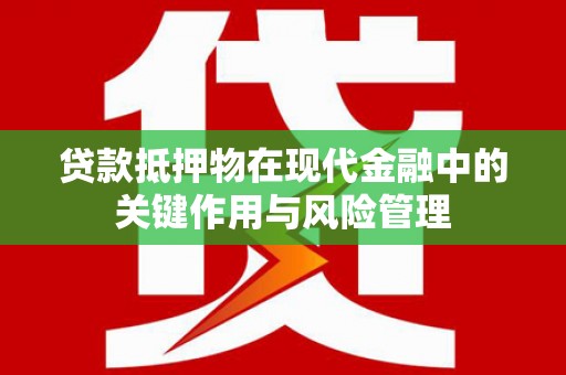 火炬贷款抵押物在现代金融中的关键作用与风险管理