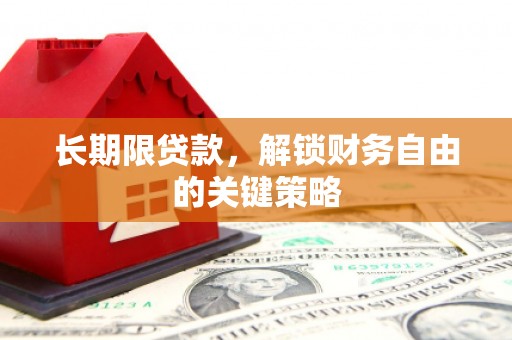火炬长期限贷款，解锁财务自由的关键策略