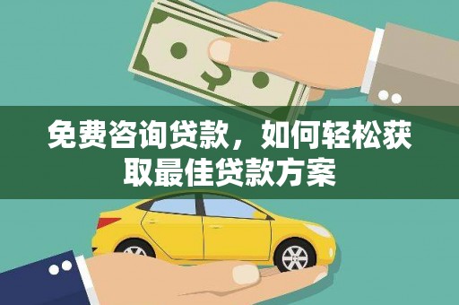 火炬免费咨询贷款，如何轻松获取最佳贷款方案