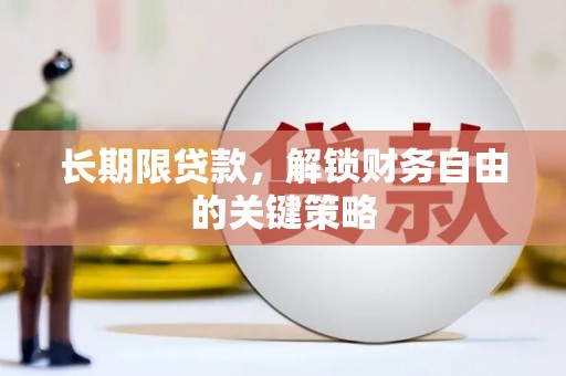 火炬长期限贷款，解锁财务自由的关键策略