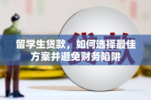 火炬留学生贷款，如何选择最佳方案并避免财务陷阱