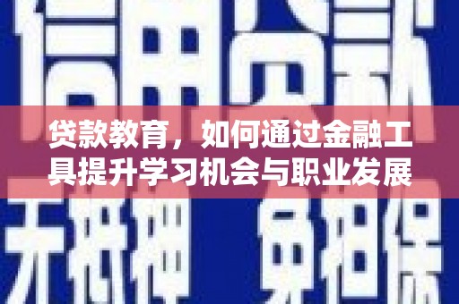 火炬贷款教育，如何通过金融工具提升学习机会与职业发展