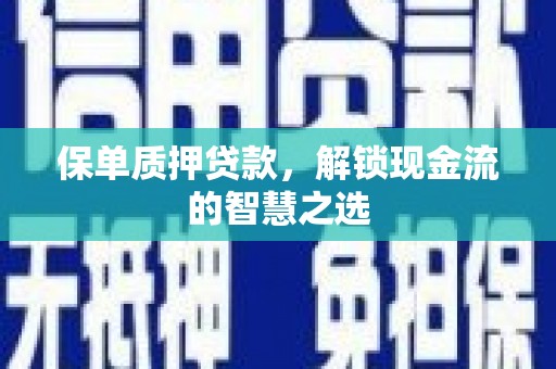 火炬保单质押贷款，解锁现金流的智慧之选