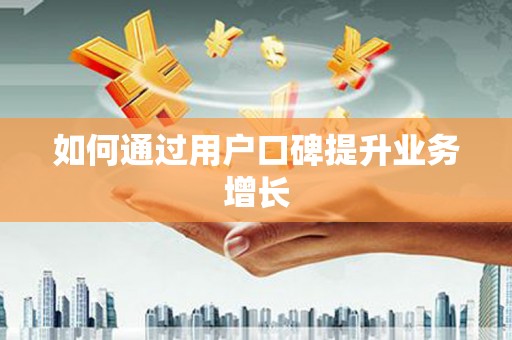 火炬如何通过用户口碑提升业务增长