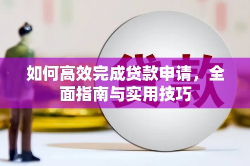 火炬如何高效完成贷款申请，全面指南与实用技巧