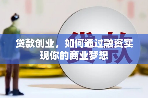 火炬贷款创业，如何通过融资实现你的商业梦想