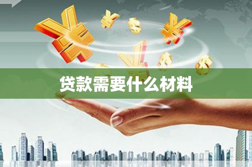 火炬贷款需要什么材料