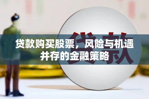 火炬贷款购买股票，风险与机遇并存的金融策略