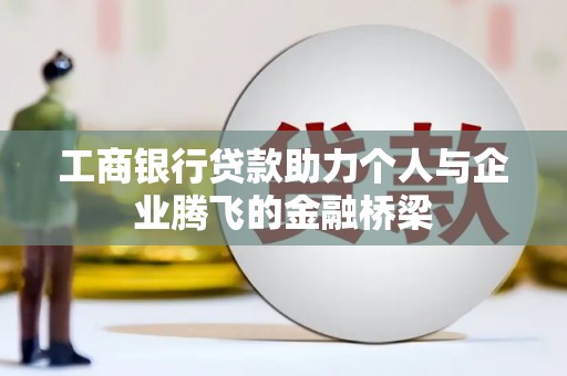 火炬工商银行贷款助力个人与企业腾飞的金融桥梁