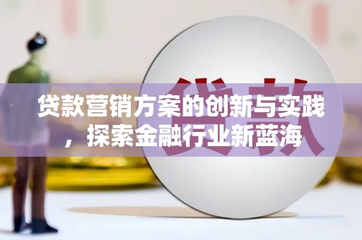 火炬贷款营销方案的创新与实践，探索金融行业新蓝海