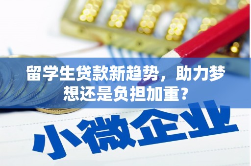 火炬留学生贷款新趋势，助力梦想还是负担加重？