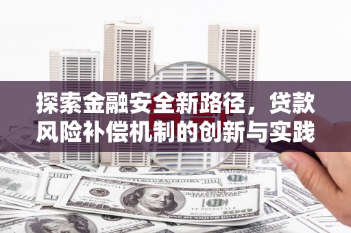火炬探索金融安全新路径，贷款风险补偿机制的创新与实践