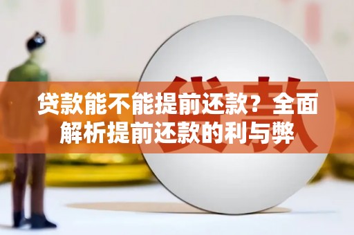 火炬贷款能不能提前还款？全面解析提前还款的利与弊