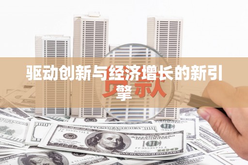 火炬驱动创新与经济增长的新引擎