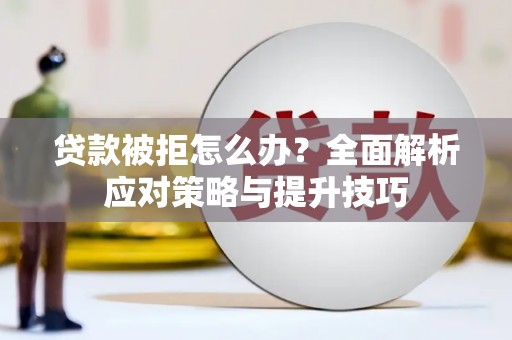 火炬贷款被拒怎么办？全面解析应对策略与提升技巧