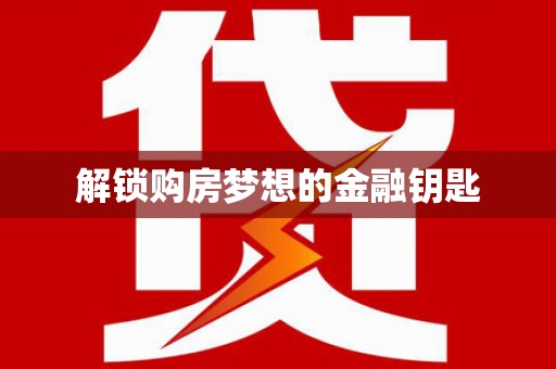 火炬解锁购房梦想的金融钥匙