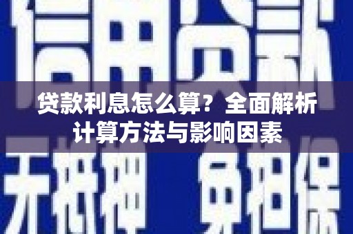 火炬贷款利息怎么算？全面解析计算方法与影响因素