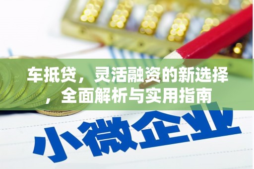 火炬车抵贷，灵活融资的新选择，全面解析与实用指南