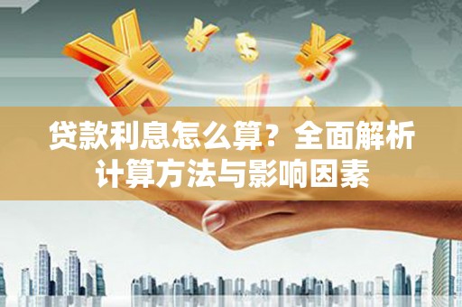 火炬贷款利息怎么算？全面解析计算方法与影响因素