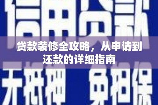 火炬贷款装修全攻略，从申请到还款的详细指南